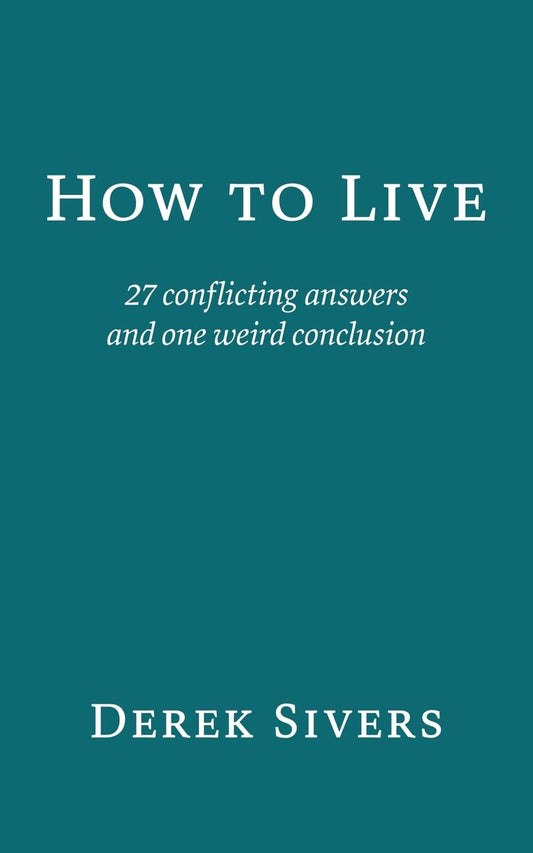 How to Live: 27 conflicting answers and one weird conclusion  Paperback –  by Derek Sivers