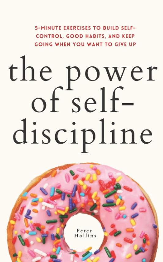 The Power of Self-Discipline: 5-Minute Exercises to Build Self-Control, Good Habits, and Keep Going When You Want to Give Up (Live a Disciplined Life) Paperback – by Peter Hollins (Author)