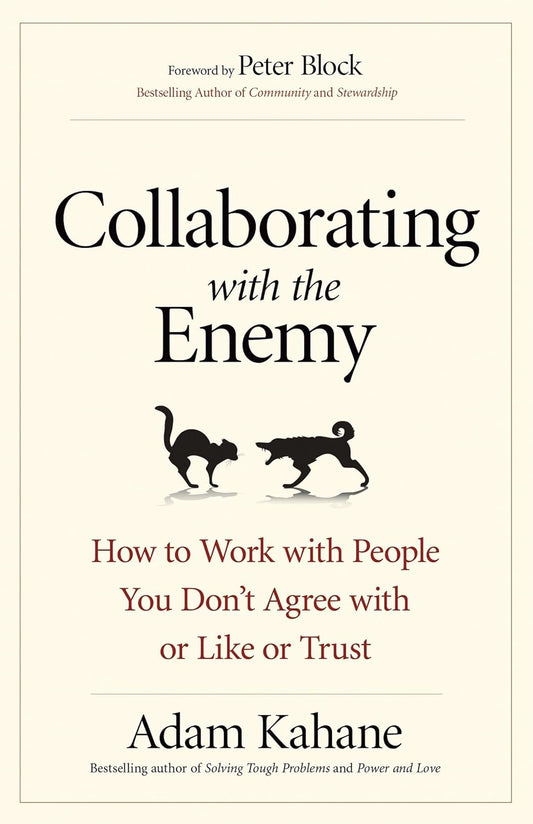 Collaborating with the Enemy: How to Work with People You Don't Agree with or Like or Trust Paperback – by Adam Kahane (Author)