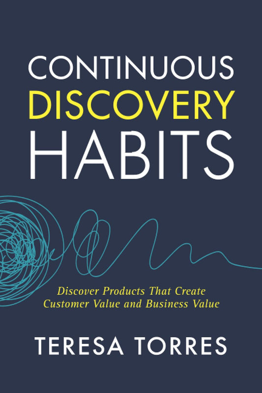 Continuous Discovery Habits: Discover Products that Create Customer Value and Business Value (Paperback) - Teresa Torres