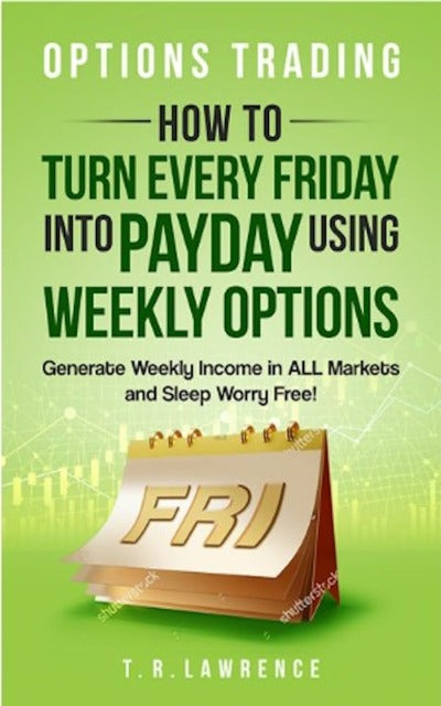 Options Trading: How to Turn Every Friday into Payday Using Weekly Options! by T.R. Lawrence | Paperback